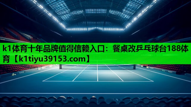 k1体育十年品牌值得信赖入口：餐桌改乒乓球台188体育