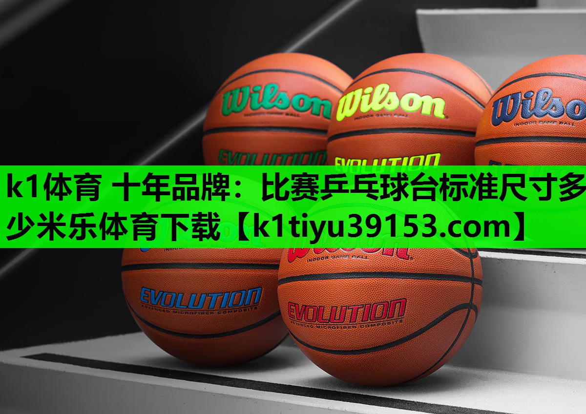 k1体育 十年品牌：比赛乒乓球台标准尺寸多少米乐体育下载