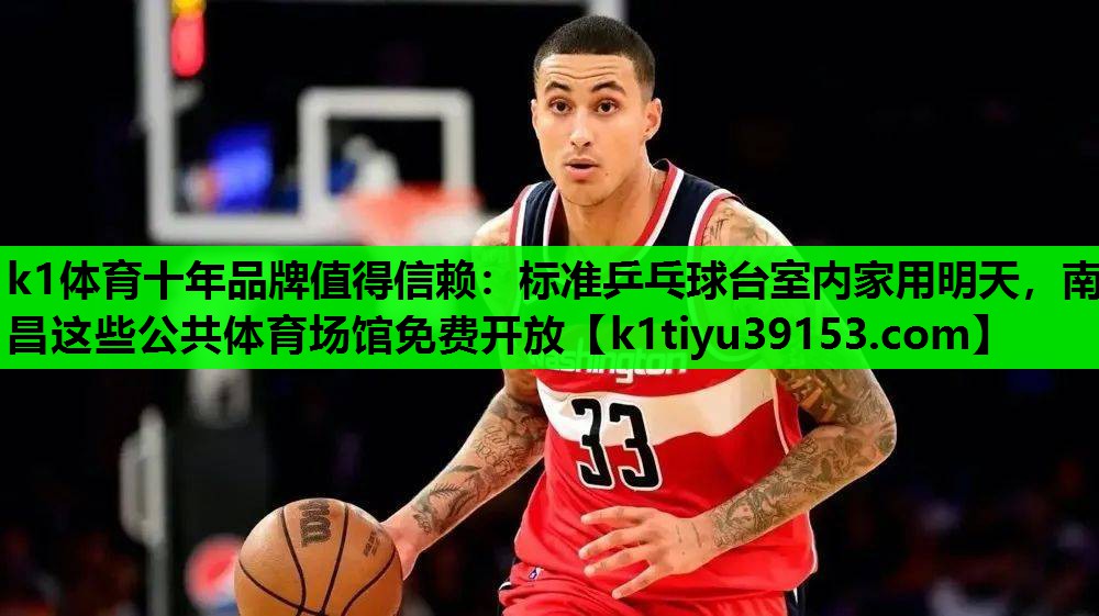 k1体育十年品牌值得信赖：标准乒乓球台室内家用明天，南昌这些公共体育场馆免费开放