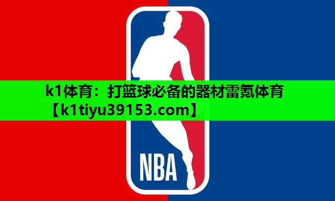 k1体育：打篮球必备的器材雷氪体育
