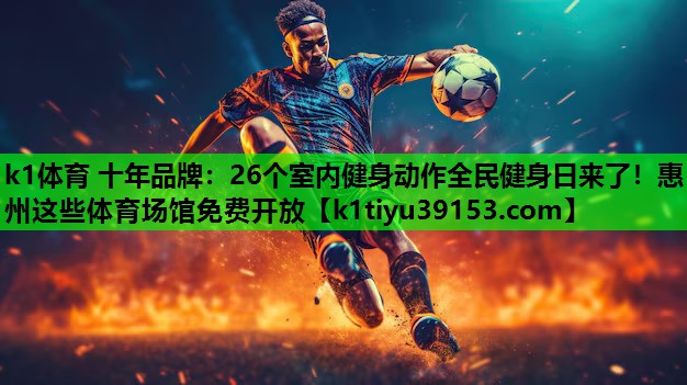k1体育 十年品牌：26个室内健身动作全民健身日来了！惠州这些体育场馆免费开放
