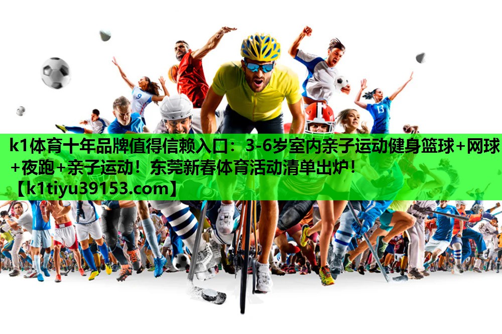 k1体育十年品牌值得信赖入口：3-6岁室内亲子运动健身篮球+网球+夜跑+亲子运动！东莞新春体育活动清单出炉！