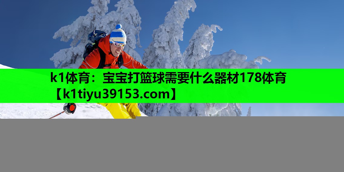 k1体育：宝宝打篮球需要什么器材178体育