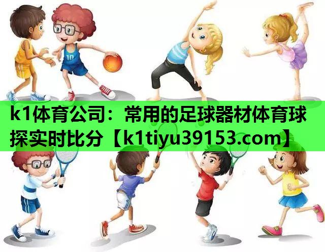 k1体育公司：常用的足球器材体育球探实时比分