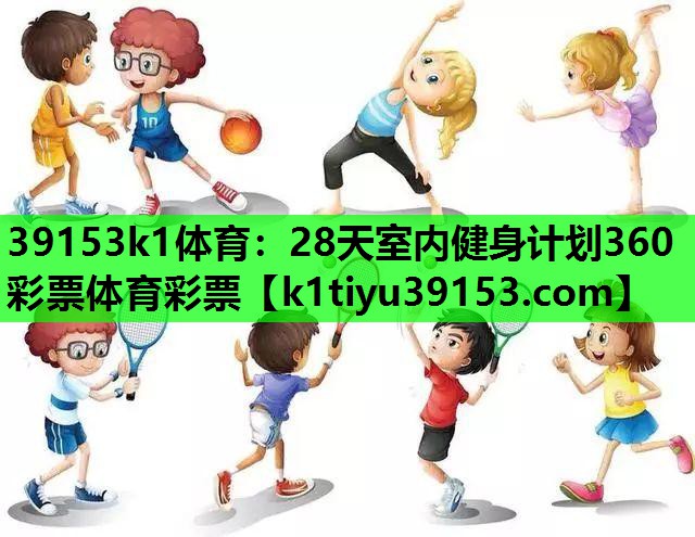 39153k1体育：28天室内健身计划360彩票体育彩票