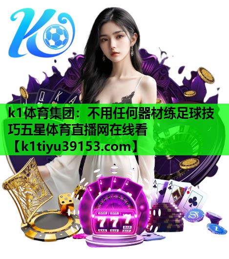 k1体育集团：不用任何器材练足球技巧五星体育直播网在线看