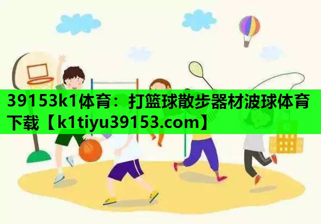 39153k1体育：打篮球散步器材波球体育下载