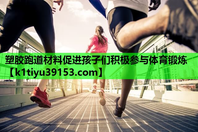 塑胶跑道材料促进孩子们积极参与体育锻炼
