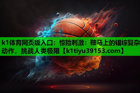 惊险刺激：鞍马上的错综复杂动作，挑战人类极限