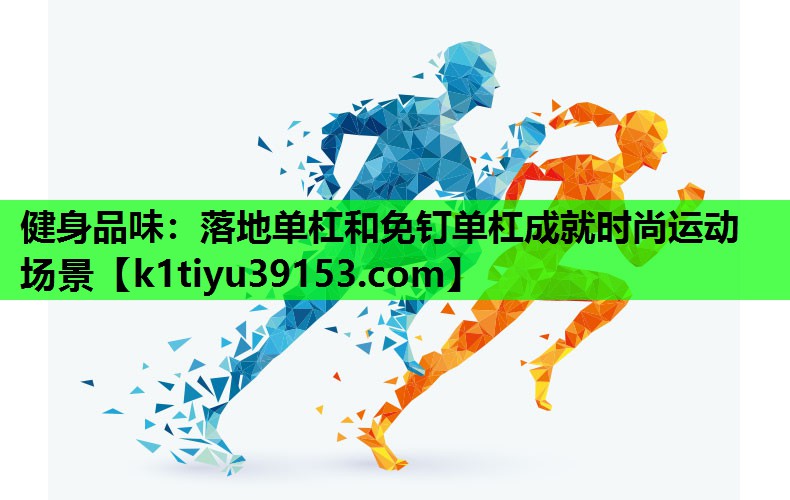 健身品味：落地单杠和免钉单杠成就时尚运动场景