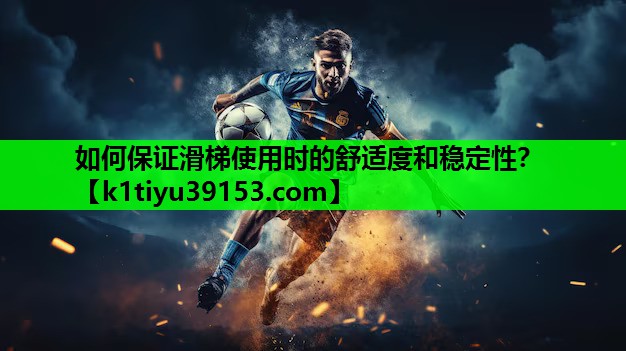 如何保证滑梯使用时的舒适度和稳定性？
