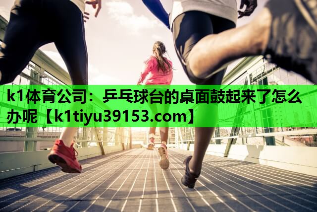 乒乓球台的桌面鼓起来了怎么办呢