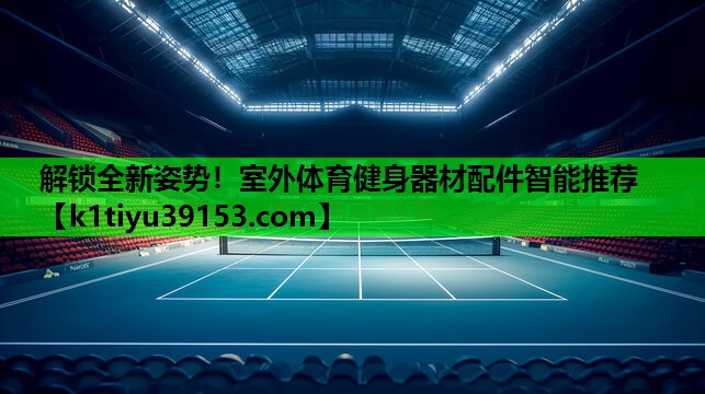 解锁全新姿势！室外体育健身器材配件智能推荐